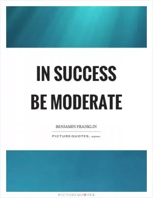 In success be moderate Picture Quote #1