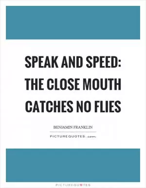Speak and speed: the close mouth catches no flies Picture Quote #1