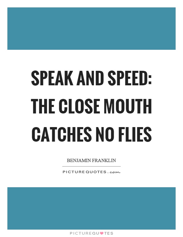 Speak and speed: the close mouth catches no flies Picture Quote #1
