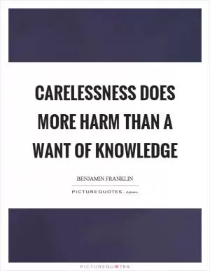 Carelessness does more harm than a want of knowledge Picture Quote #1