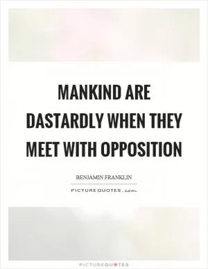 Mankind are dastardly when they meet with opposition Picture Quote #1