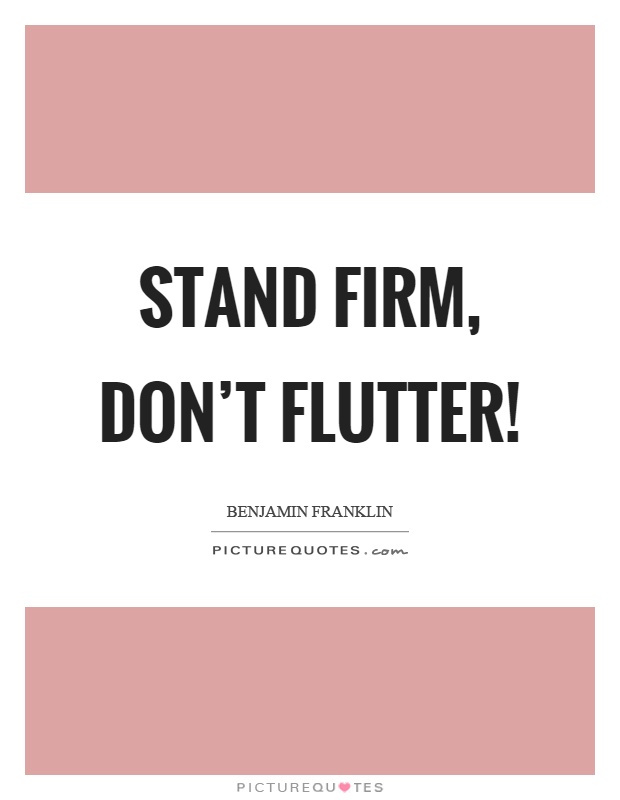 Stand firm, don't flutter! Picture Quote #1