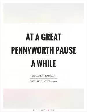 At a great pennyworth pause a while Picture Quote #1