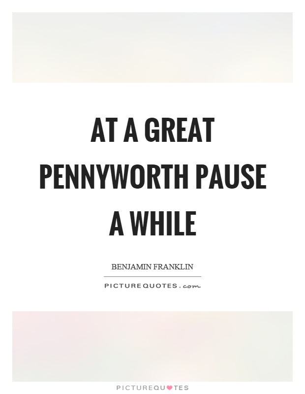 At a great pennyworth pause a while Picture Quote #1