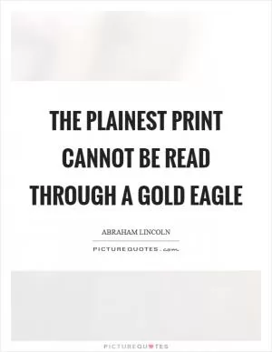 The plainest print cannot be read through a gold eagle Picture Quote #1