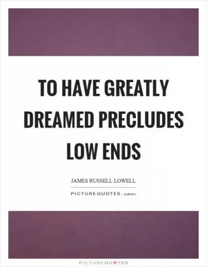 To have greatly dreamed precludes low ends Picture Quote #1