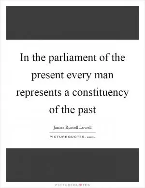 In the parliament of the present every man represents a constituency of the past Picture Quote #1