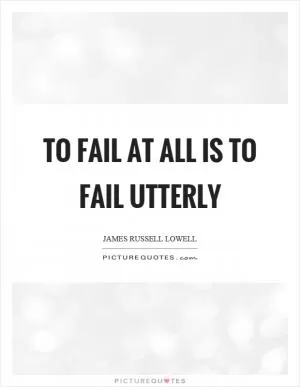 To fail at all is to fail utterly Picture Quote #1