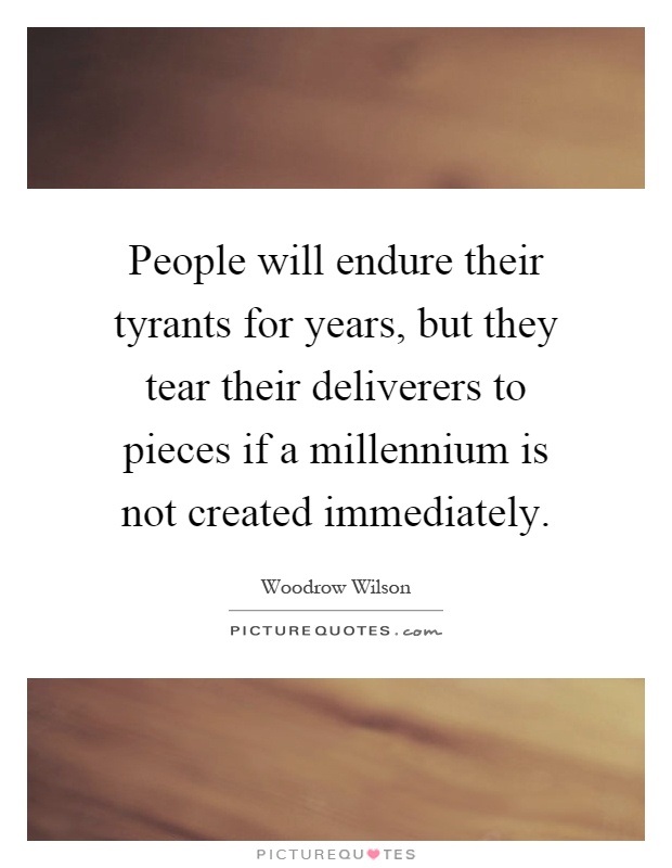 People will endure their tyrants for years, but they tear their deliverers to pieces if a millennium is not created immediately Picture Quote #1