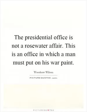 The presidential office is not a rosewater affair. This is an office in which a man must put on his war paint Picture Quote #1