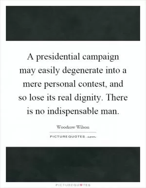 A presidential campaign may easily degenerate into a mere personal contest, and so lose its real dignity. There is no indispensable man Picture Quote #1