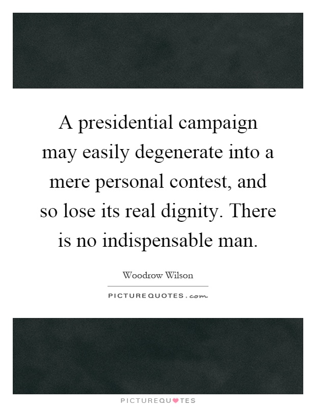 A presidential campaign may easily degenerate into a mere personal contest, and so lose its real dignity. There is no indispensable man Picture Quote #1