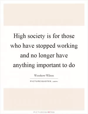 High society is for those who have stopped working and no longer have anything important to do Picture Quote #1