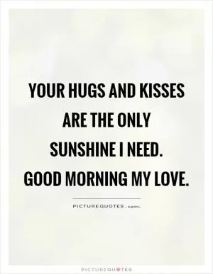 Your hugs and kisses are the only  sunshine I need.  Good morning my love Picture Quote #1