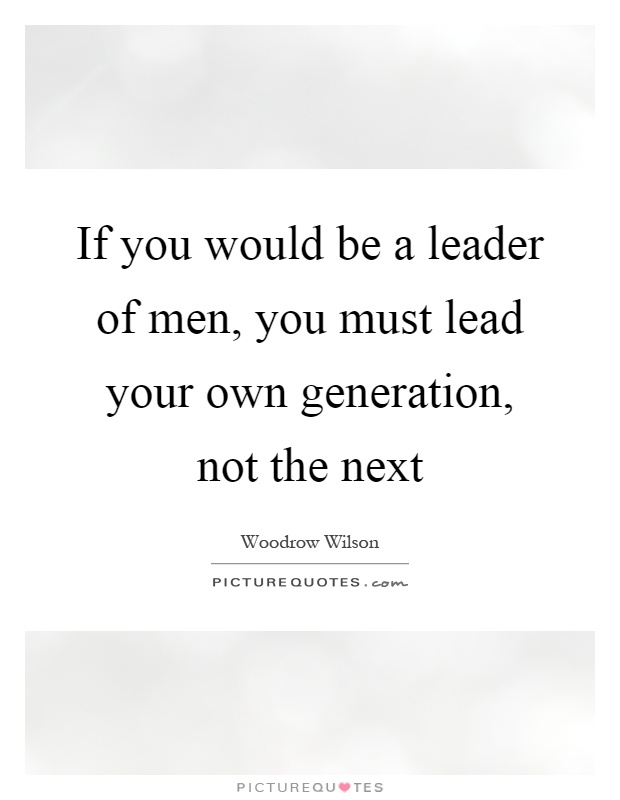 If you would be a leader of men, you must lead your own generation, not the next Picture Quote #1