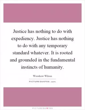 Justice has nothing to do with expediency. Justice has nothing to do with any temporary standard whatever. It is rooted and grounded in the fundamental instincts of humanity Picture Quote #1