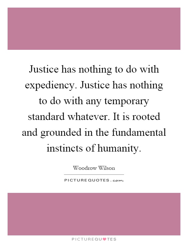 Justice has nothing to do with expediency. Justice has nothing ...