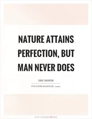 Nature attains perfection, but man never does Picture Quote #1