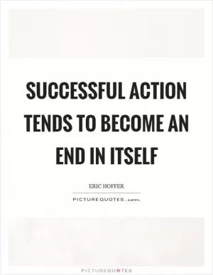Successful action tends to become an end in itself Picture Quote #1