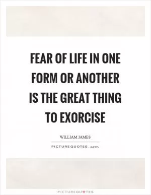 Fear of life in one form or another is the great thing to exorcise Picture Quote #1
