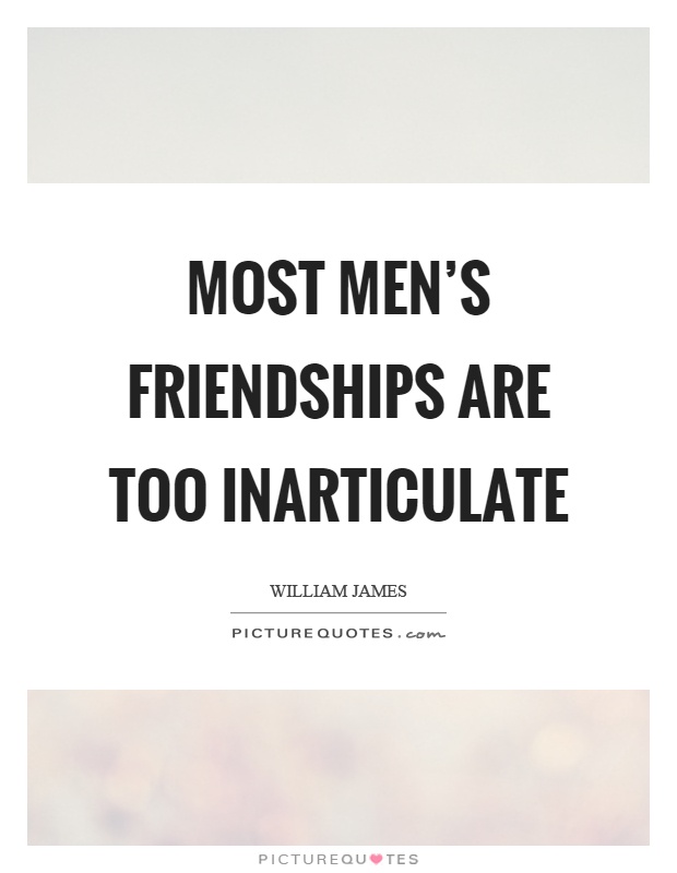 Most men's friendships are too inarticulate Picture Quote #1