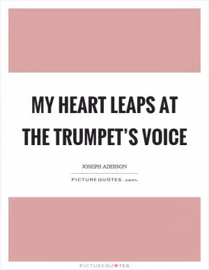 My heart leaps at the trumpet’s voice Picture Quote #1