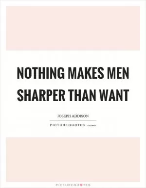 Nothing makes men sharper than want Picture Quote #1