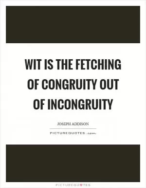 Wit is the fetching of congruity out of incongruity Picture Quote #1