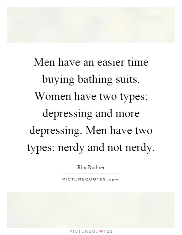 Men have an easier time buying bathing suits. Women have two types: depressing and more depressing. Men have two types: nerdy and not nerdy Picture Quote #1