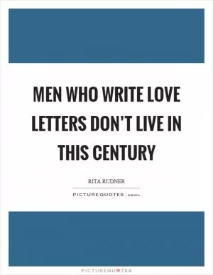 Men who write love letters don’t live in this century Picture Quote #1