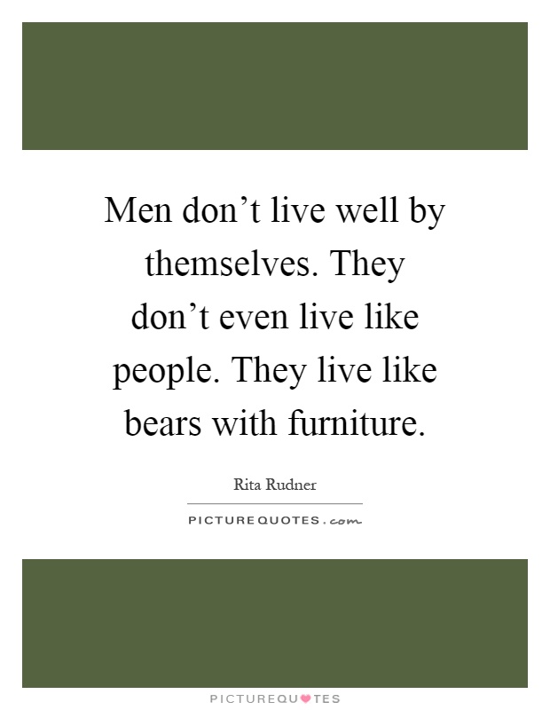 Men don't live well by themselves. They don't even live like people. They live like bears with furniture Picture Quote #1