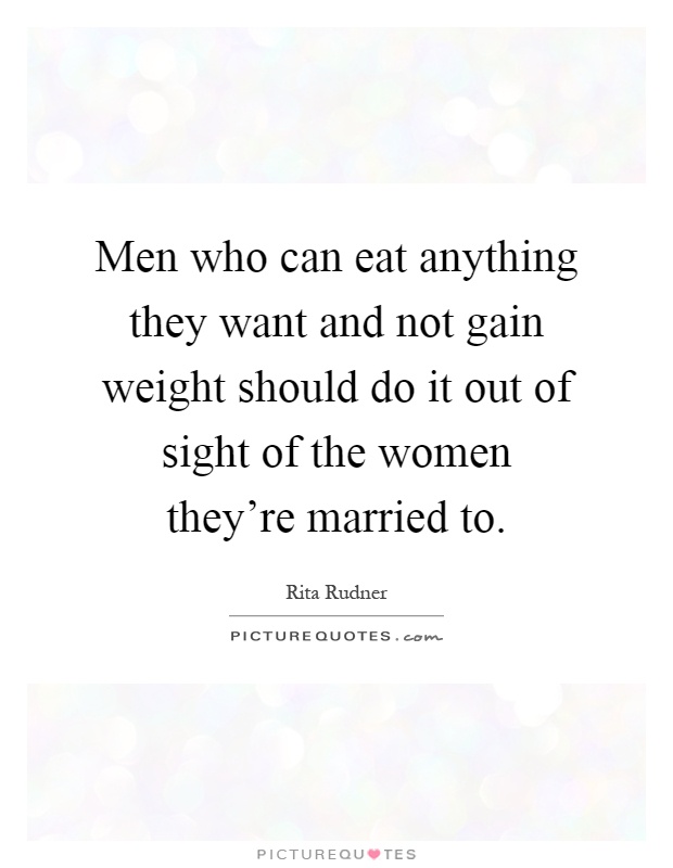Men who can eat anything they want and not gain weight should do it out of sight of the women they're married to Picture Quote #1
