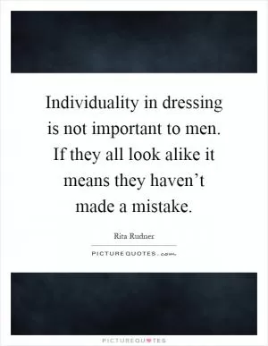 Individuality in dressing is not important to men. If they all look alike it means they haven’t made a mistake Picture Quote #1