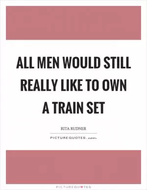All men would still really like to own a train set Picture Quote #1