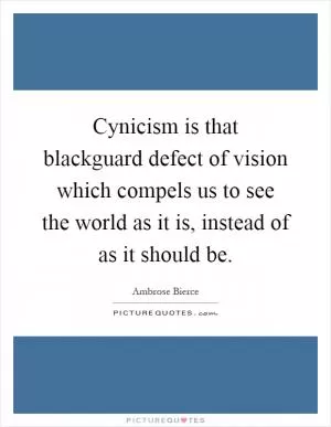 Cynicism is that blackguard defect of vision which compels us to see the world as it is, instead of as it should be Picture Quote #1