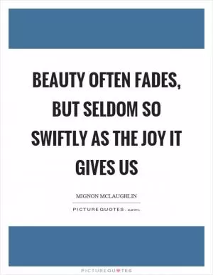 Beauty often fades, but seldom so swiftly as the joy it gives us Picture Quote #1