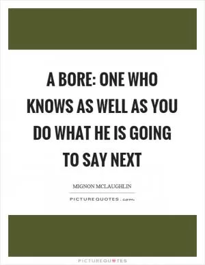 A bore: one who knows as well as you do what he is going to say next Picture Quote #1