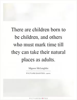 There are children born to be children, and others who must mark time till they can take their natural places as adults Picture Quote #1