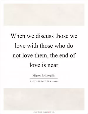 When we discuss those we love with those who do not love them, the end of love is near Picture Quote #1
