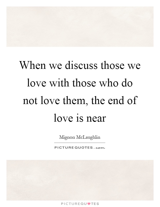 When we discuss those we love with those who do not love them, the end of love is near Picture Quote #1