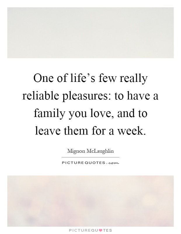 One of life's few really reliable pleasures: to have a family you love, and to leave them for a week Picture Quote #1