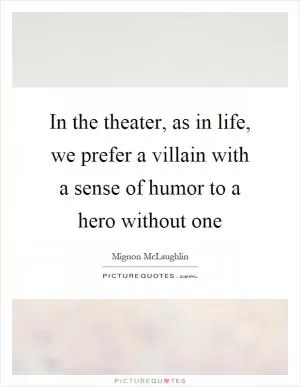 In the theater, as in life, we prefer a villain with a sense of humor to a hero without one Picture Quote #1