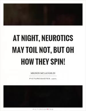 At night, neurotics may toil not, but oh how they spin! Picture Quote #1