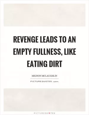 Revenge leads to an empty fullness, like eating dirt Picture Quote #1