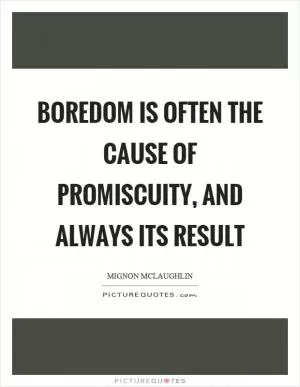 Boredom is often the cause of promiscuity, and always its result Picture Quote #1