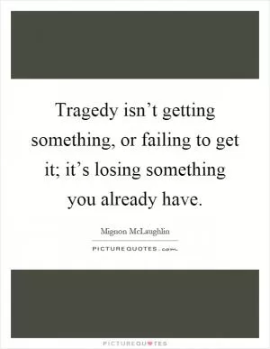 Tragedy isn’t getting something, or failing to get it; it’s losing something you already have Picture Quote #1