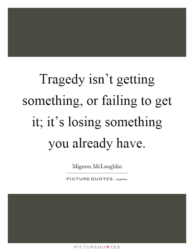 Tragedy isn't getting something, or failing to get it; it's losing something you already have Picture Quote #1