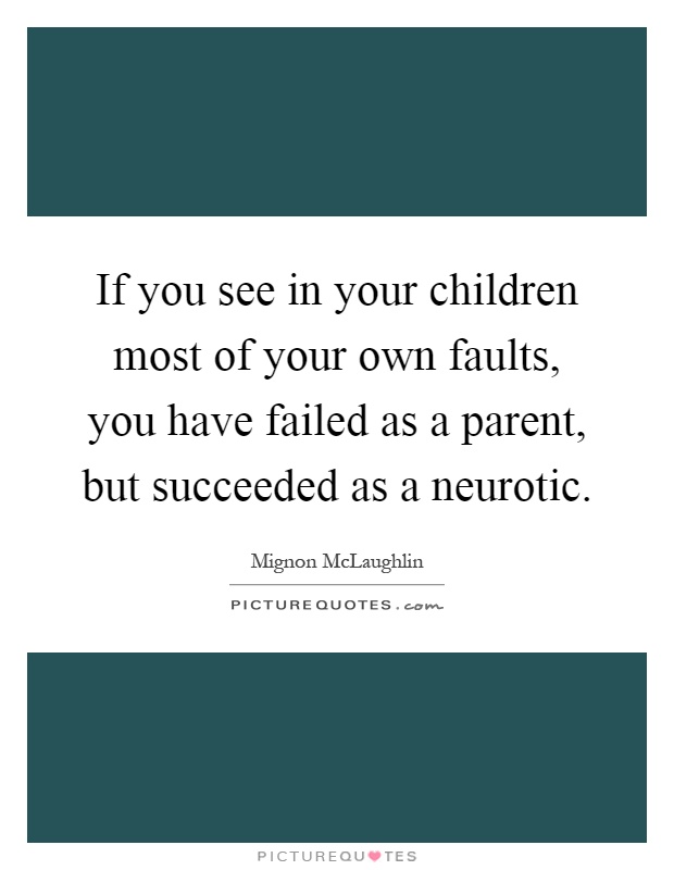 If you see in your children most of your own faults, you have failed as a parent, but succeeded as a neurotic Picture Quote #1