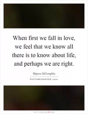 When first we fall in love, we feel that we know all there is to know about life, and perhaps we are right Picture Quote #1