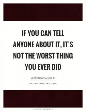If you can tell anyone about it, it’s not the worst thing you ever did Picture Quote #1